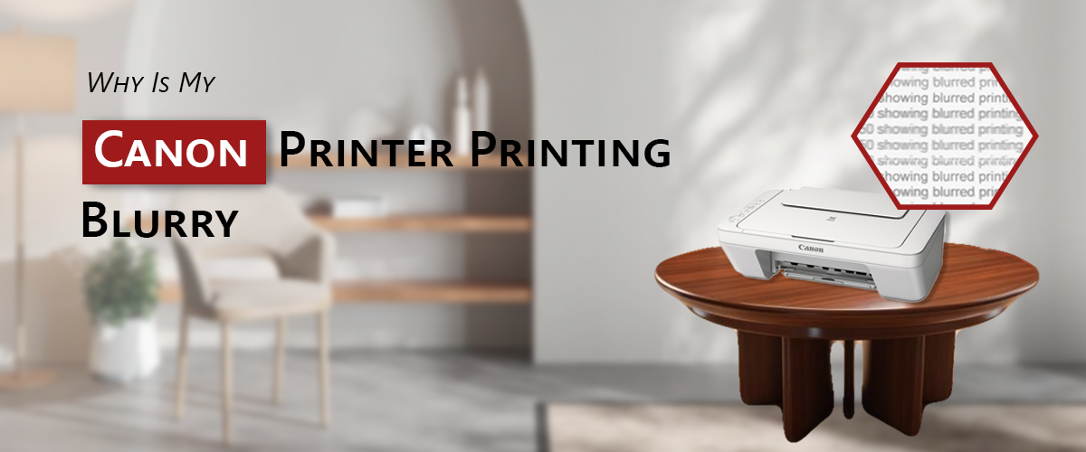 Why Is My Canon Printer Printing Blurry?